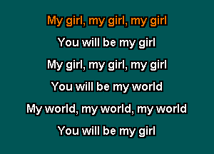 My girl, my girl, my girl
You will be my girl
My girl, my girl, my girl

You will be my world

My world, my world, my world

You will be my girl