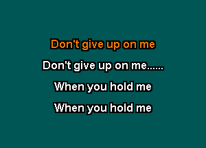 Don't give up on me

Don't give up on me ......

When you hold me

When you hold me