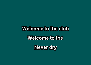Welcome to the club

Welcome to the

Never dry