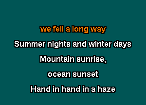 we fell a long way

Summer nights and winter days

Mountain sunrise,
ocean sunset

Hand in hand in a haze