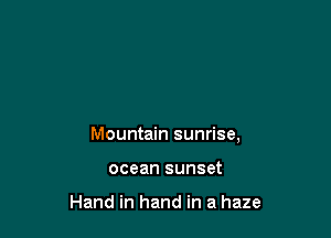 Mountain sunrise,

ocean sunset

Hand in hand in a haze