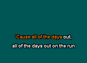 'Cause all ofthe days out,

all ofthe days out on the run