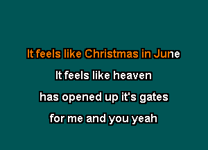 It feels like Christmas in June

It feels like heaven

has opened up it's gates

for me and you yeah