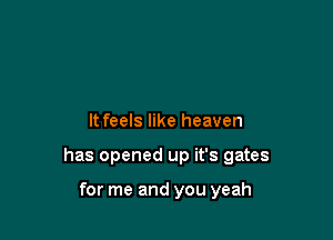 It feels like heaven

has opened up it's gates

for me and you yeah