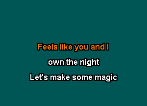 Feels like you and I

own the night

Let's make some magic