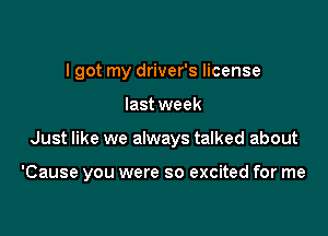 I got my driver's license
last week

Just like we always talked about

'Cause you were so excited for me