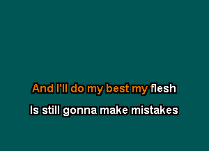 And I'll do my best my flesh

ls still gonna make mistakes