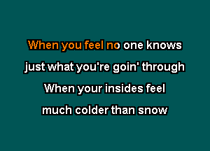 When you feel no one knows

just what you're goin' through

When your insides feel

much colderthan snow