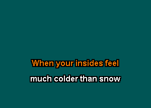 When your insides feel

much colderthan snow