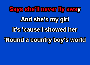 Says she'll never fly away
And she's my girl
It's 'cause I showed her

'Round a country boy's world