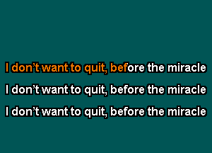 I dont want to quit, before the miracle
I dont want to quit, before the miracle

I dont want to quit, before the miracle