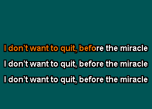I dont want to quit, before the miracle
I dont want to quit, before the miracle

I dont want to quit, before the miracle