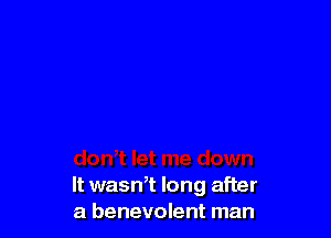 It wasn,t long after
a benevolent man