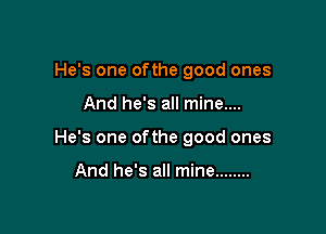 He's one ofthe good ones

And he's all mine....
He's one ofthe good ones

And he's all mine ........