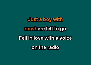 Just a boy with

nowhere left to go

Fell in love with a voice

on the radio