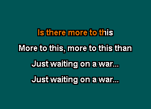 Is there more to this

More to this, more to this than

Just waiting on a war...

Just waiting on a war...