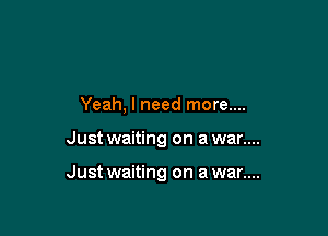 Yeah, I need more....

Just waiting on a war....

Just waiting on a war....