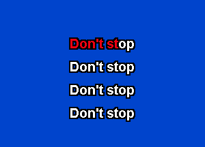 Don't stop
Don't stop
Don't stop

Don't stop