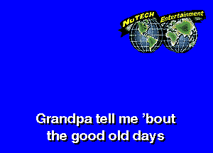 Grandpa tell me bout
the good old days