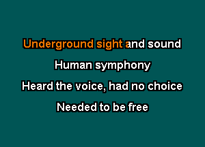 Underground sight and sound

Human symphony

Heard the voice, had no choice

Needed to be free