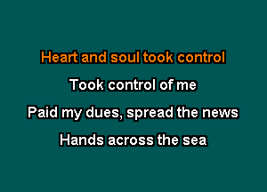 Heart and soul took control

Took control of me

Paid my dues, spread the news

Hands across the sea