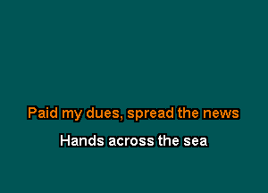Paid my dues, spread the news

Hands across the sea