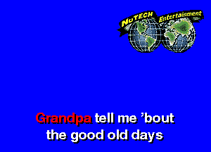 tell me bout
the good old days