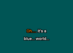 Oh ..... Wsa

blue... world...