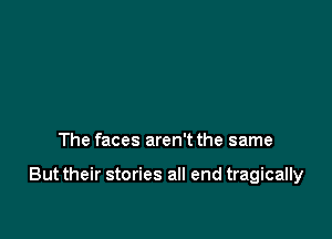 The faces aren't the same

But their stories all end tragically