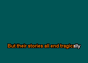 But their stories all end tragically