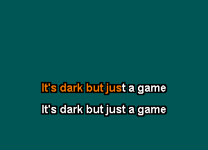 It's dark butjust a game

It's dark butjust a game