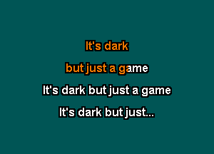 It's dark

butjust a game

It's dark butjust a game

It's dark but just...