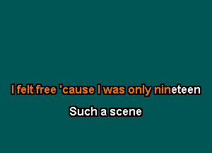 lfelt free 'cause I was only nineteen

Such a scene