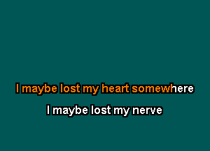 l maybe lost my heart somewhere

lmaybe lost my nerve