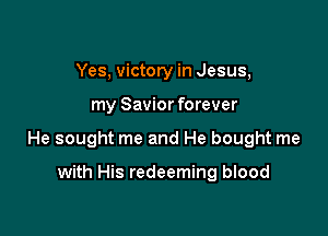 Yes, victory in Jesus,

my Savior forever

He sought me and He bought me

with His redeeming blood
