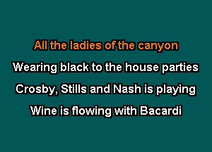 All the ladies ofthe canyon
Wearing black to the house parties
Crosby, Stills and Nash is playing

Wine is flowing with Bacardi