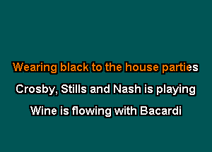 Wearing black to the house parties
Crosby, Stills and Nash is playing

Wine is flowing with Bacardi
