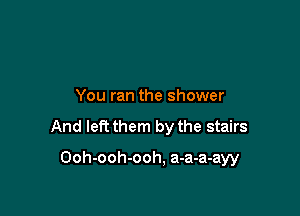 You ran the shower

And left them by the stairs

Ooh-ooh-ooh, a-a-a-ayy