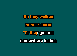 So they walked

hand in hand

'Til they got lost

somewhere in time