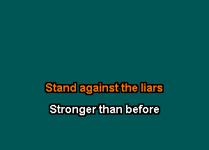 Stand against the liars

Stronger than before