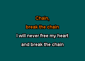 Chain,

break the chain

I will never free my heart

and break the chain