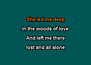 She led me deep

in the woods of love
And left me there

lost and all alone