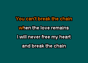 You can't break the chain

when the love remains

I will never free my heart

and break the chain