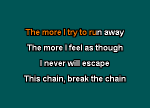 The more ltry to run away

The more lfeel as though

I never will escape

This chain. break the chain
