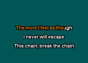 The more lfeel as though

I never will escape

This chain. break the chain