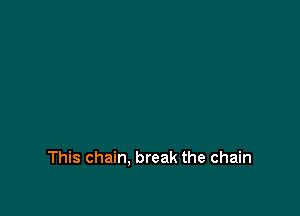 This chain. break the chain