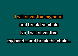 Iwill neverfree my heart
and break the chain

No. I will never free

my heart... and break the chain...