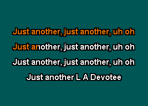 Just another, just another, uh oh
Just another, just another, uh oh
Just another, just another, uh oh

Just another L A Devotee