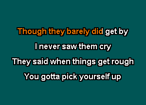 Though they barely did get by

lnever saw them cry

They said when things get rough

You gotta pick yourself up