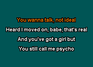 You wanna talk, not ideal

Heard I moved on, babe, that's real

And you've got a girl but

You still call me psycho